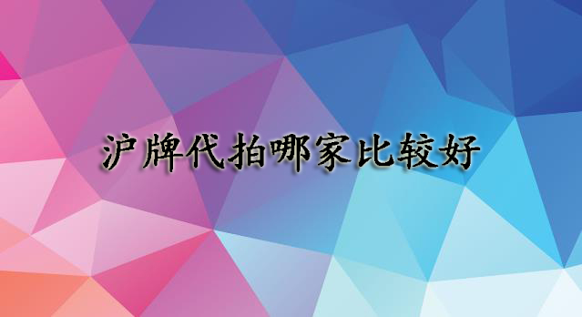 沪牌代拍哪家比较好 沪牌代拍有没有隐患