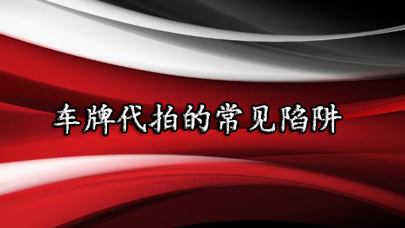 车牌代拍的常见陷阱及车牌代拍的相关经验