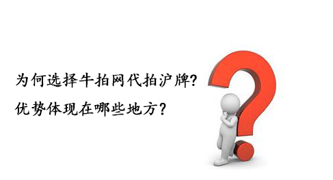 为何选择牛拍网代拍沪牌?优势体现在哪些地方？