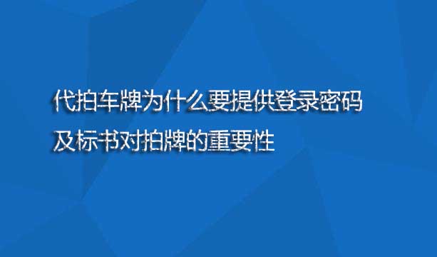 代拍车牌为什么要提供登录密码及标书对拍牌的重要性