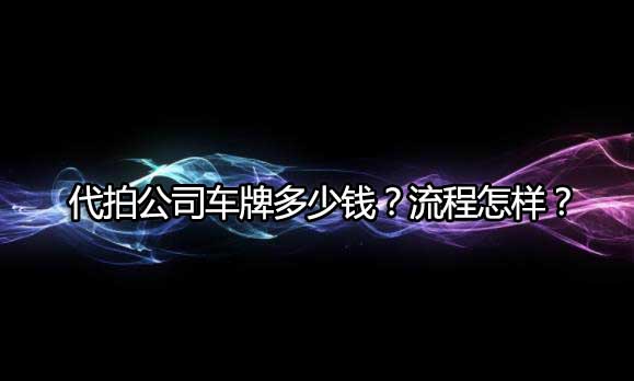 代拍公司车牌多少钱？流程怎样？