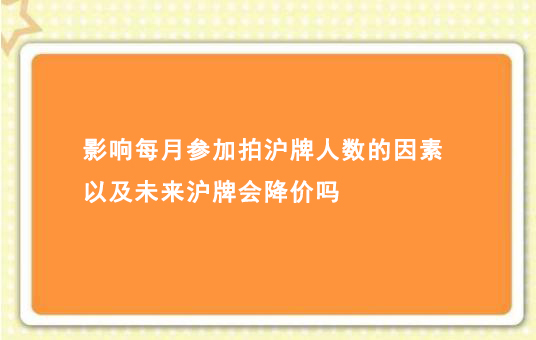 影响每月参加拍沪牌人数的因素以及未来沪牌会降价吗