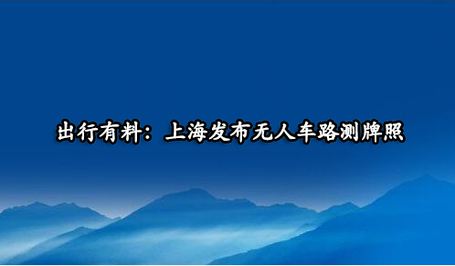 出行有料：上海发布无人车路测牌照