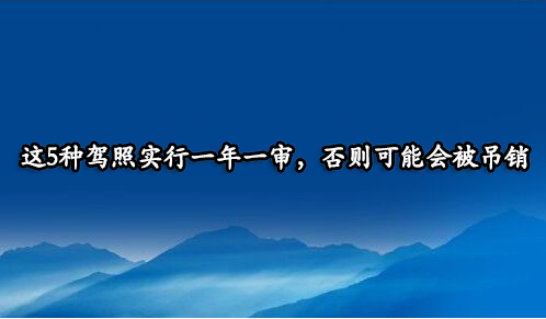 这5种驾照实行一年一审，否则可能会被吊销